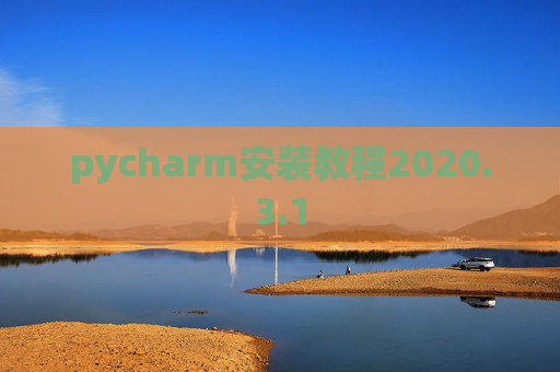 pycharm安装教程2020.3.1 pycharm安装教程2020.3.1